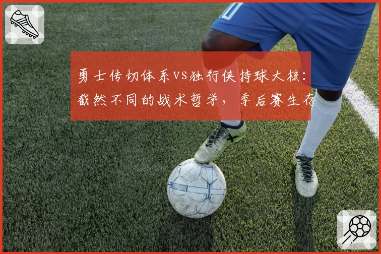 勇士传切体系vs独行侠持球大核：截然不同的战术哲学，季后赛生存能力对比