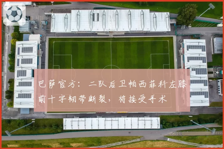 巴萨官方:二队后卫帕西菲科左膝前十字韧带断裂,将接受手术