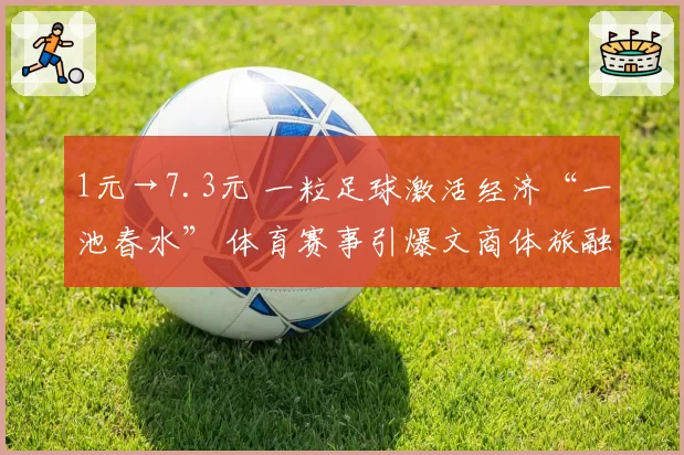 1元→7.3元 一粒足球激活经济“一池春水” 体育赛事引爆文商体旅融合新热潮