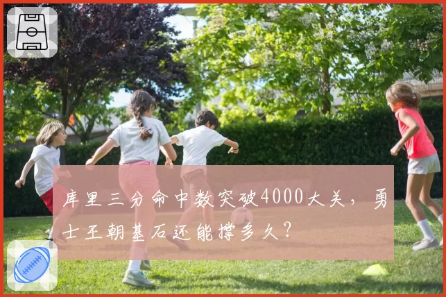 库里三分命中数突破4000大关，勇士王朝基石还能撑多久？