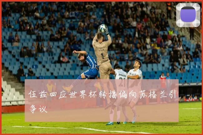 伍兹回应世界杯转播偏向苏格兰引争议