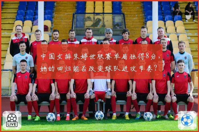 中国女排朱婷世联赛单局独得8分，她的回归能否改变球队进攻节奏？