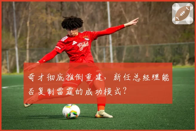 奇才彻底推倒重建，新任总经理能否复制雷霆的成功模式？