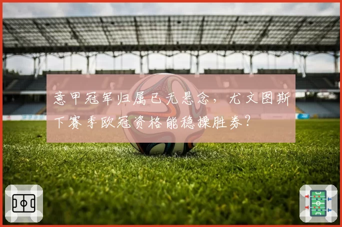 意甲冠军归属已无悬念，尤文图斯下赛季欧冠资格能稳操胜券？