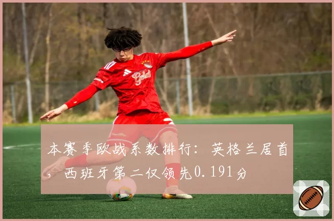 本赛季欧战系数排行：英格兰居首，西班牙第二仅领先0.191分