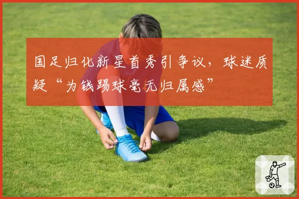 国足归化新星首秀引争议,球迷质疑“为钱踢球毫无归属感”