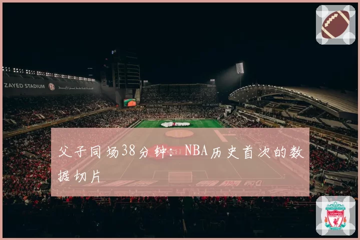父子同场38分钟：NBA历史首次的数据切片