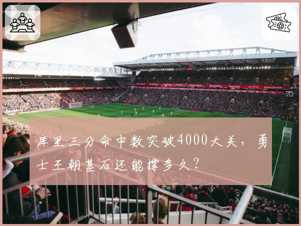 库里三分命中数突破4000大关，勇士王朝基石还能撑多久？