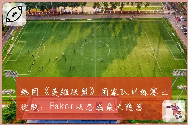 韩国《英雄联盟》国家队训练赛三连败，Faker状态成最大隐患