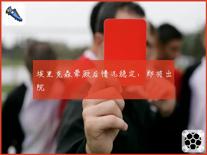 埃里克森晕厥后情况稳定,即将出院