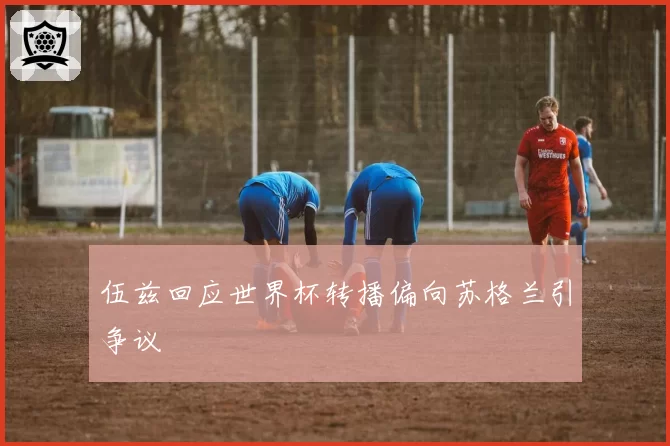伍兹回应世界杯转播偏向苏格兰引争议