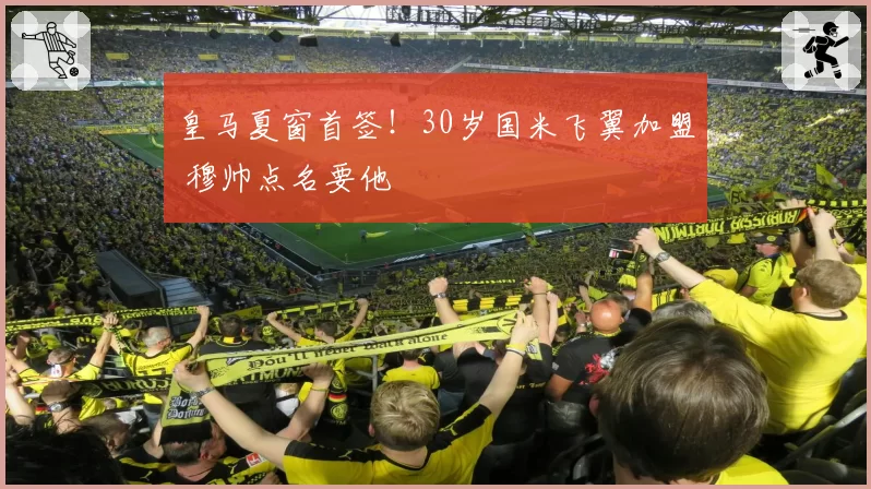 皇马夏窗首签!30岁国米飞翼加盟 穆帅点名要他