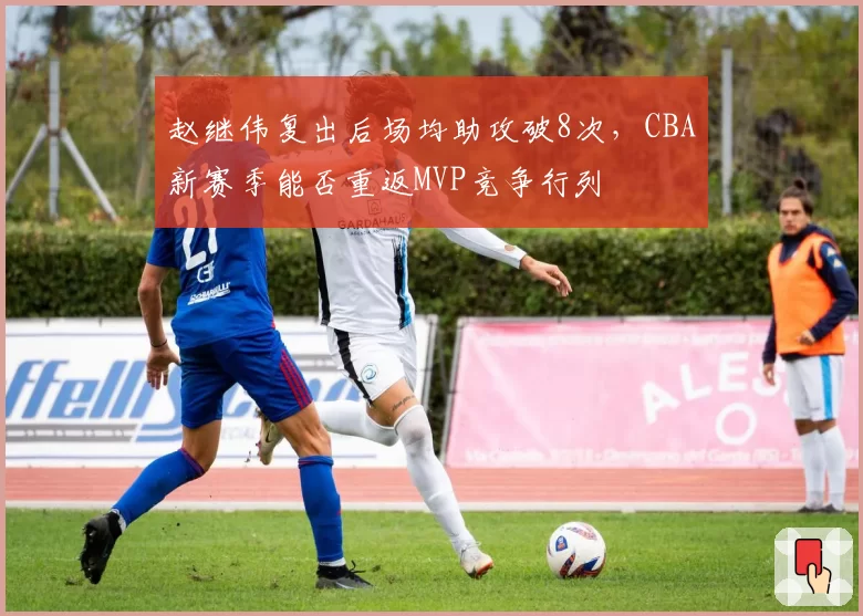赵继伟复出后场均助攻破8次,CBA新赛季能否重返MVP竞争行列